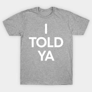 I Told Ya T-Shirt